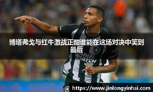 博塔弗戈与红牛激战正酣谁能在这场对决中笑到最后