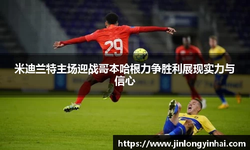 米迪兰特主场迎战哥本哈根力争胜利展现实力与信心