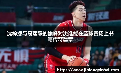 沈梓捷与易建联的巅峰对决谁能在篮球赛场上书写传奇篇章